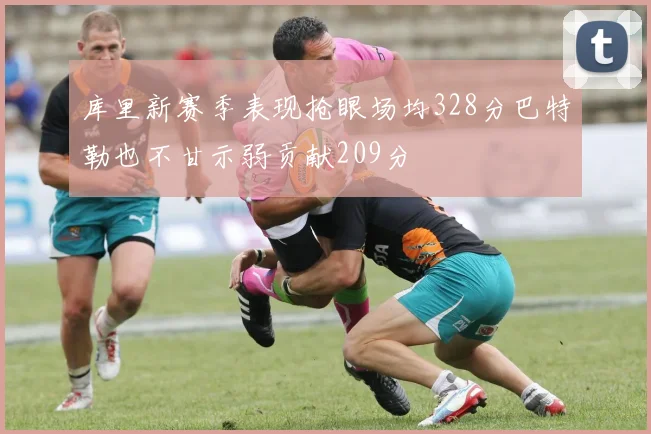 库里新赛季表现抢眼场均328分巴特勒也不甘示弱贡献209分