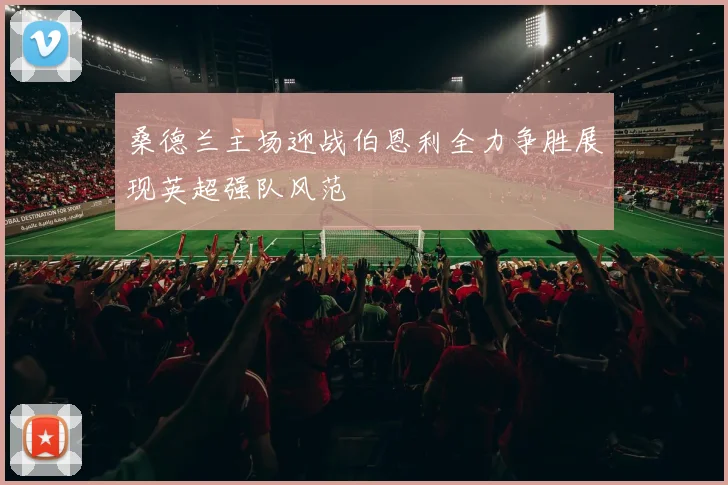桑德兰主场迎战伯恩利全力争胜展现英超强队风范