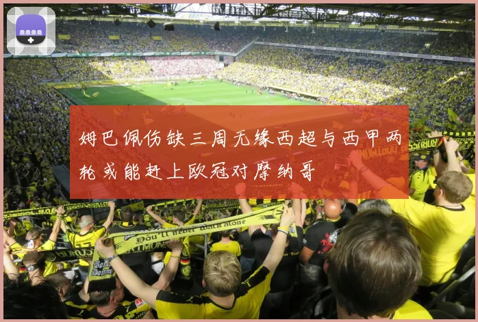 姆巴佩伤缺三周无缘西超与西甲两轮或能赶上欧冠对摩纳哥