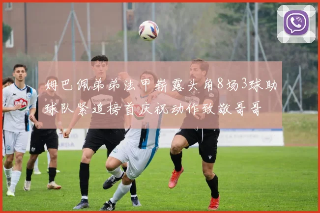姆巴佩弟弟法甲崭露头角8场3球助球队紧追榜首庆祝动作致敬哥哥