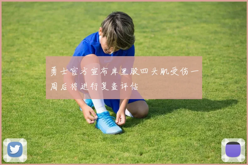 勇士官方宣布库里股四头肌受伤一周后将进行复查评估