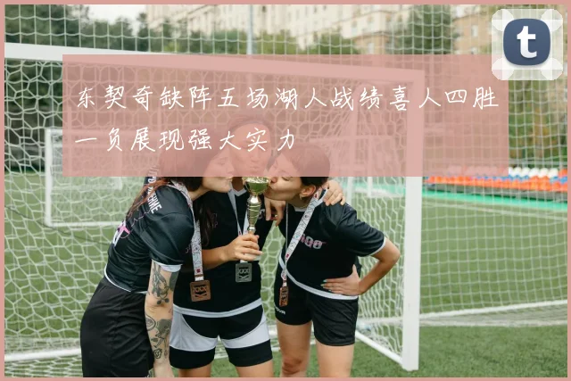 东契奇缺阵五场湖人战绩喜人四胜一负展现强大实力