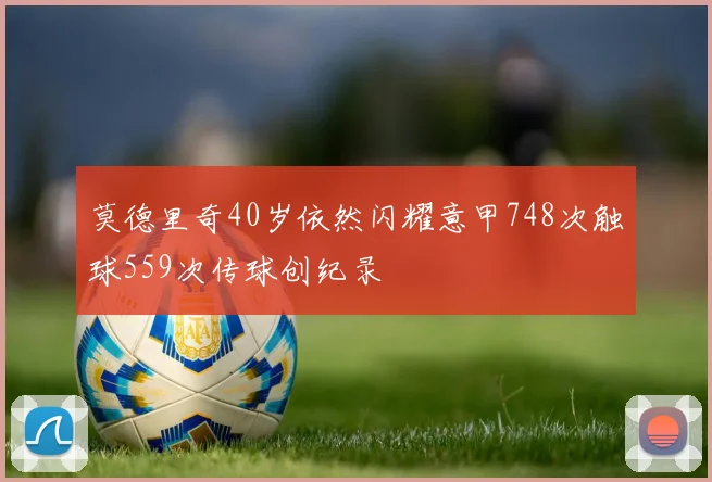 莫德里奇40岁依然闪耀意甲748次触球559次传球创纪录