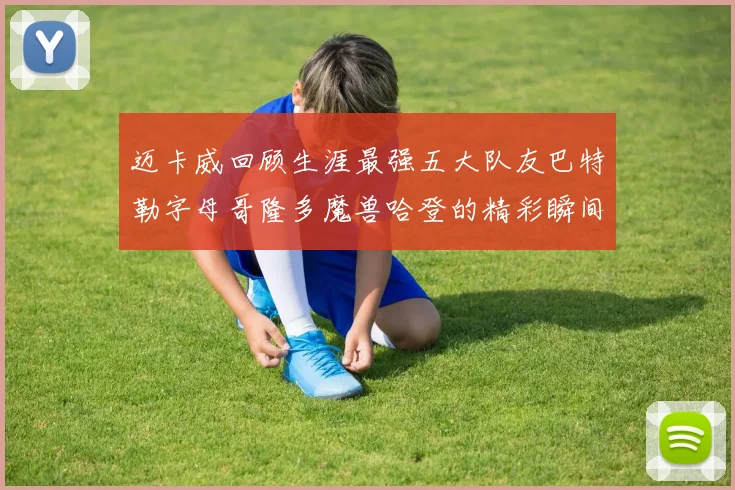 迈卡威回顾生涯最强五大队友巴特勒字母哥隆多魔兽哈登的精彩瞬间