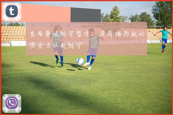 克洛普谈防守哲学：没有梅西就必须全力以赴防守