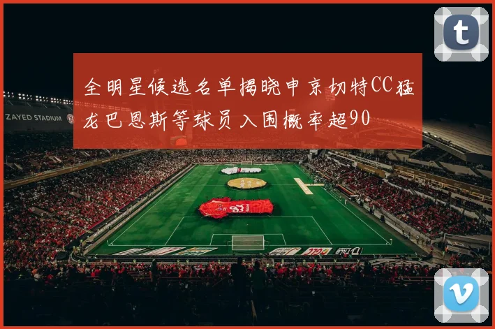 全明星候选名单揭晓申京切特CC猛龙巴恩斯等球员入围概率超90