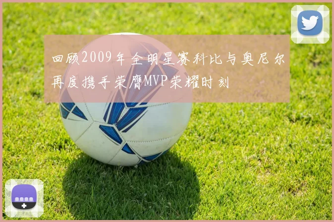 回顾2009年全明星赛科比与奥尼尔再度携手荣膺MVP荣耀时刻