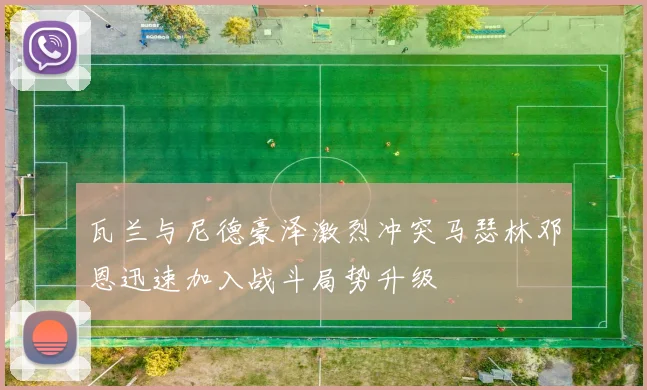 瓦兰与尼德豪泽激烈冲突马瑟林邓恩迅速加入战斗局势升级