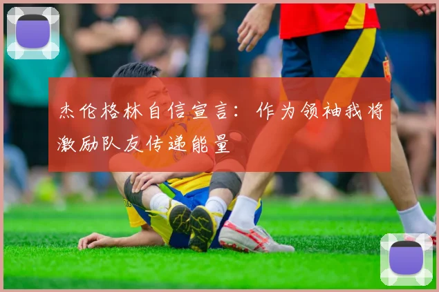 杰伦格林自信宣言：作为领袖我将激励队友传递能量