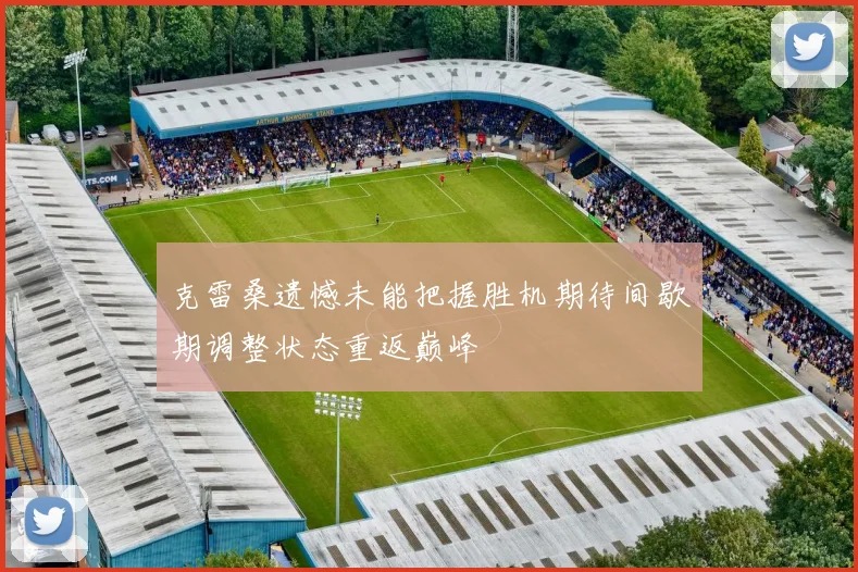 克雷桑遗憾未能把握胜机期待间歇期调整状态重返巅峰